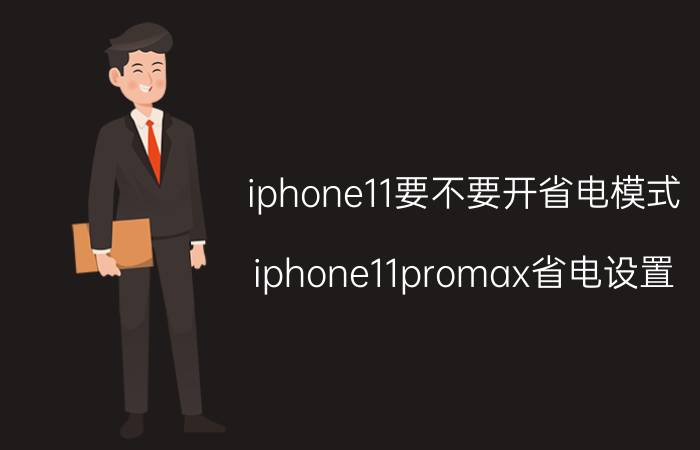 iphone11要不要开省电模式 iphone11promax省电设置？